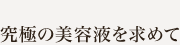 究極の美容液を求めて