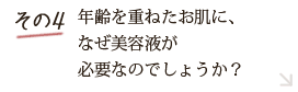その4 30代から美容液がなぜ肌に必要なのでしょうか?