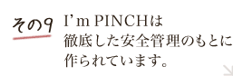 その9 I’m PINCHは徹底した安全管理のもとに作られています。