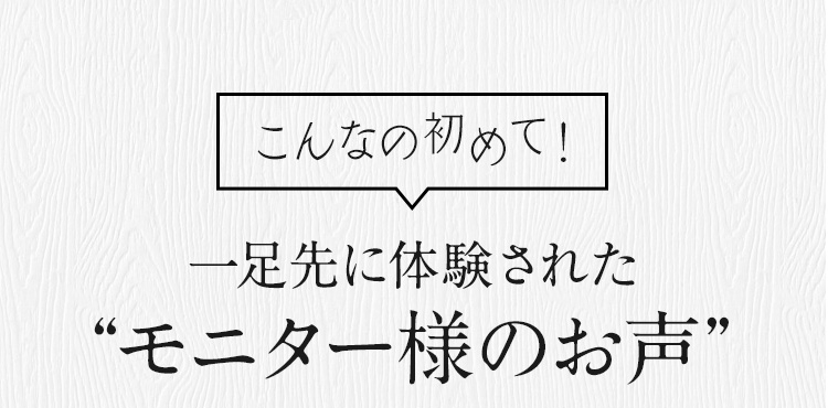 一足先に体験されたモニター様のお声