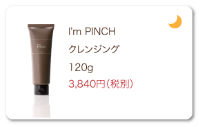 I'm PINCH（アイムピンチ） クレンジング 120g 3,840円（税別）