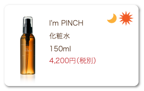 I'm PINCH（アイムピンチ） 化粧水 150ml 4,200円（税別）
