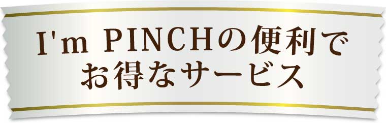 I'm PINCH(アイムピンチ)の便利でお得なサービス