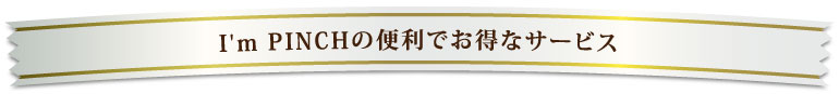 I'm PINCH（アイムピンチ）の便利でお得なサービス