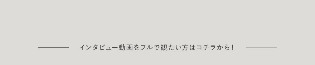 インタビュー動画をフルで観たい方はコチラから！