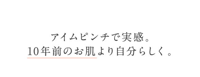 アイムピンチで実感。10年前のお肌より自分らしく。