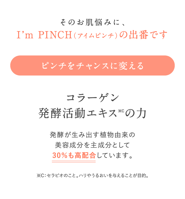 そのお肌悩みに、I'm PINCHの出番です