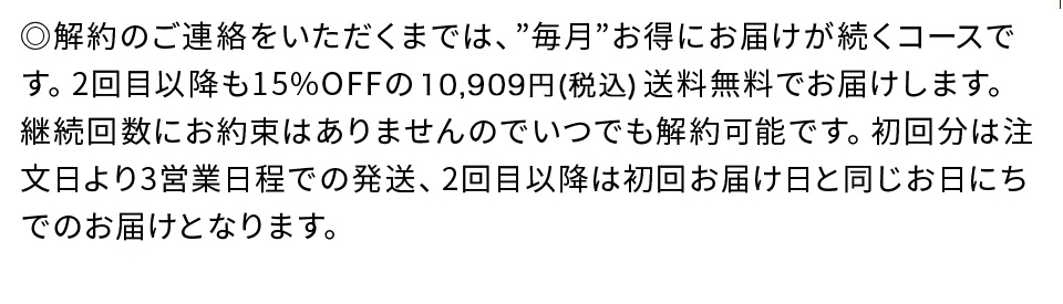 解約のご連絡をいただくまでは、毎月お得にお届けが続くコースです