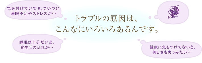 トラブルの原因は、こんなにいろいろあるんです。