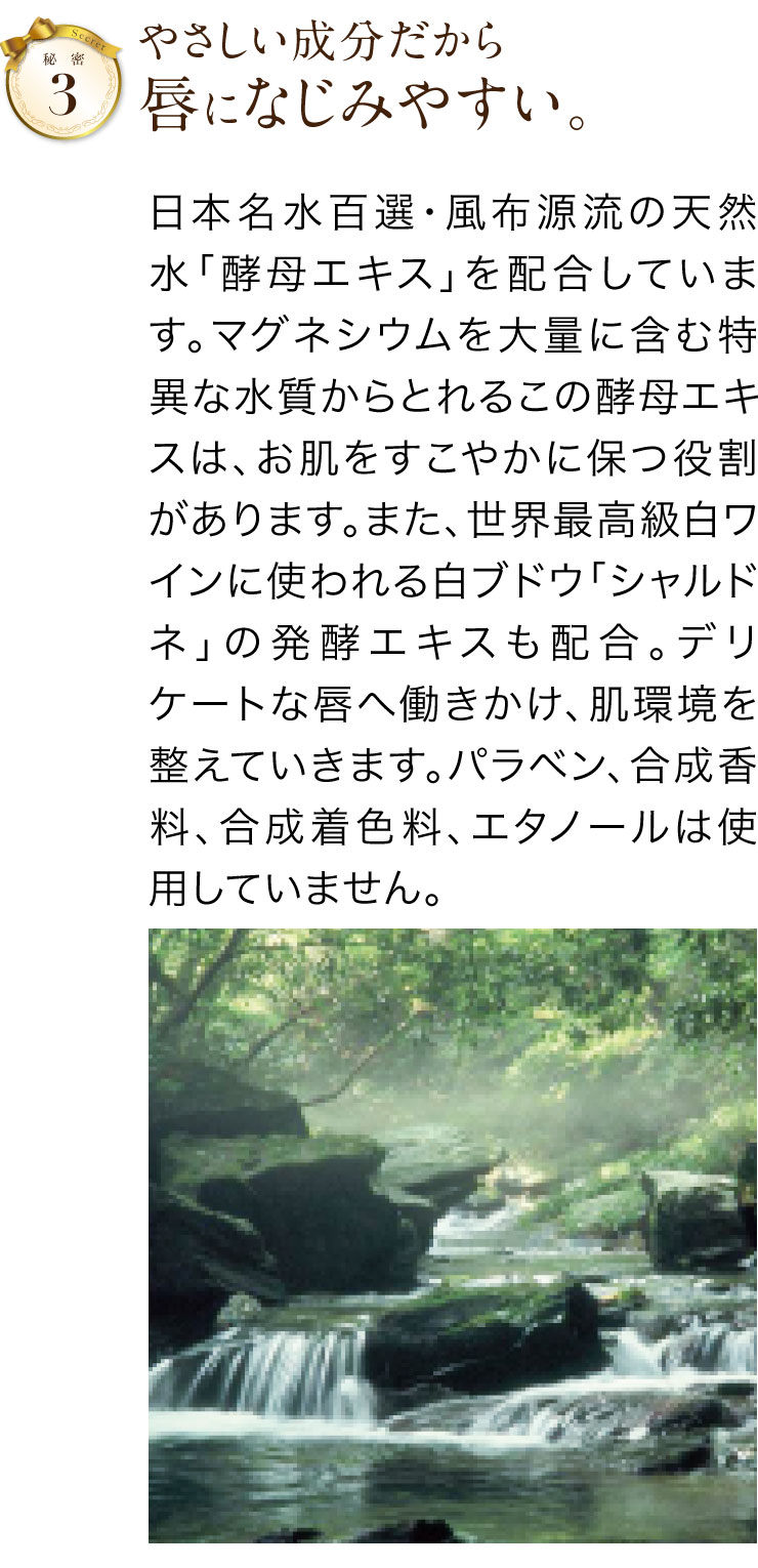 秘密その3 やさしい成分だから唇になじみやすい。