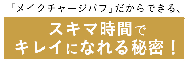 「メイクチャージパフ」だからできる、スキマ時間でキレイになれる