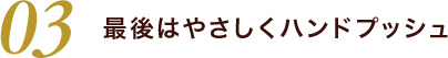 03 最後はやさしくハンドプッシュ