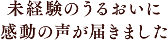 未経験のうるおいに感動の声が届きました