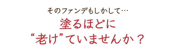 そのファンデもしかして…塗るほどに老けていませんか？