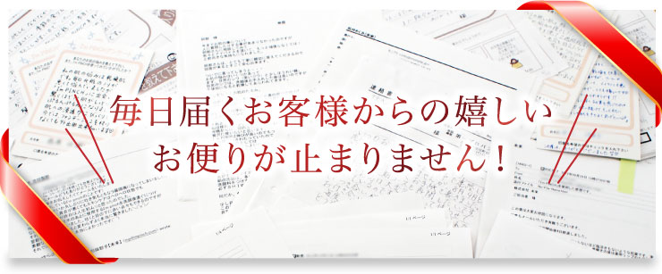 毎日届くお客様からの嬉しいお便りが止まりません！