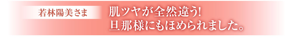 肌ツヤが全然違う！旦那様にもほめられました。