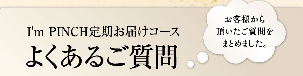 I'm PINCH定期お届けコース　よくあるご質問