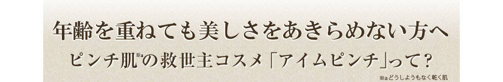 年齢ギャップを実現!? ピンチ肌の救世主コスメ「アイムピンチ」って？