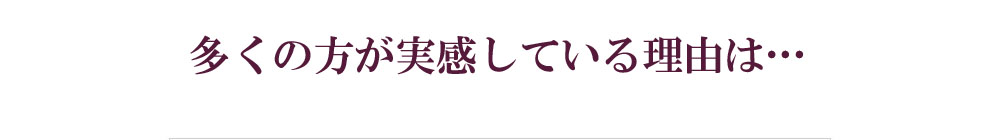 多くの方が実感している理由は…