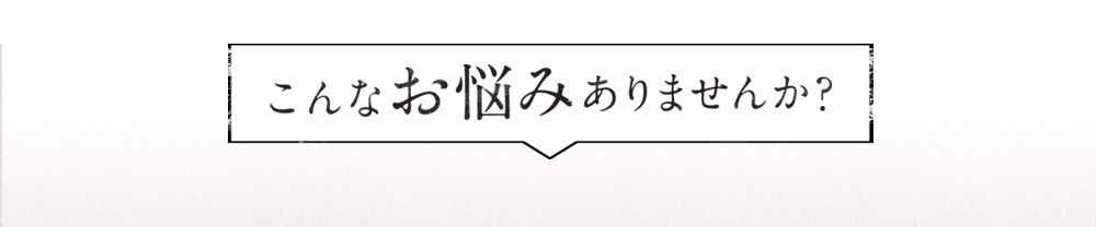 こんなお悩みありませんか?