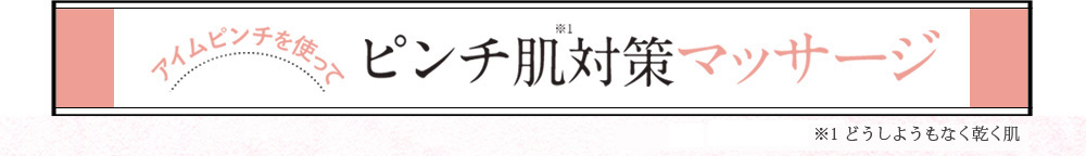 アイムピンチを使って ピンチ肌※1対策マッサージ