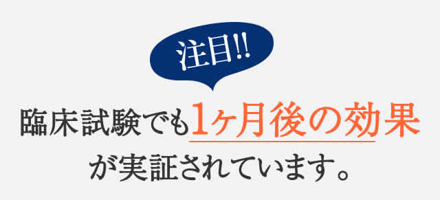 臨床試験でも一か月後の効果が実証されています。