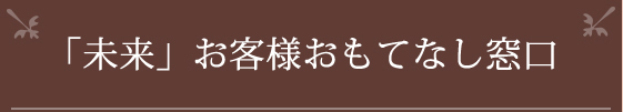 「未来」お客様おもてなし窓口  