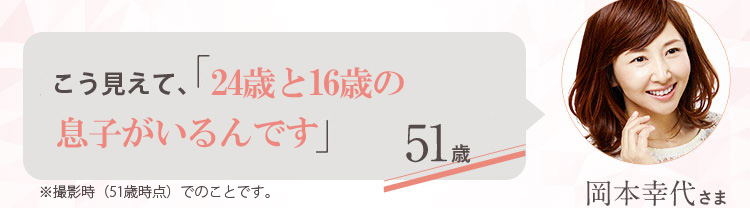 50代になって「キレイになったね！」と言われます。 51歳 岡本幸代さま