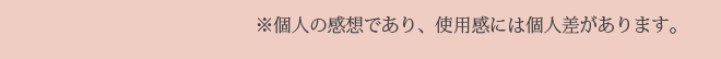 個人の感想であり、使用感には個人差があります。