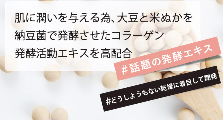 肌に潤いを与える為、大豆と米ぬかを納豆菌で発酵させたコラーゲン 発酵活動エキスを高配合 #話題の発酵エキス #肌のたるみに着目して開発