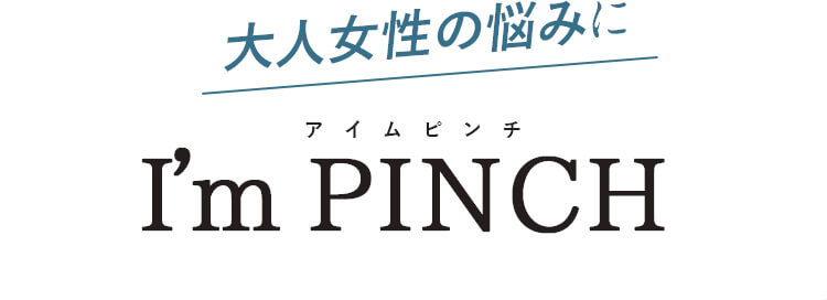 大人女性の悩みに アイムピンチ I’m PINCH