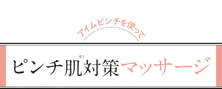 アイムピンチを使って ピンチ肌※1対策マッサージ