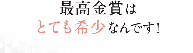 最高金賞はとても希少なんです！